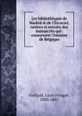Les bibliotheques de Madrid et de l.Escurial; notices et extraits des manuscrits qui-concernent l.histoire de Belgique - Louis Prosper Gachard
