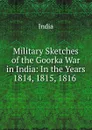 Military Sketches of the Goorka War in India: In the Years 1814, 1815, 1816 . - India