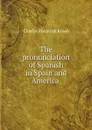 The pronunciation of Spanish in Spain and America - Charles Frederick Kroeh