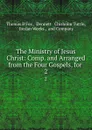 The Ministry of Jesus Christ: Comp. and Arranged from the Four Gospels, for . 2 - Thomas B. Fox