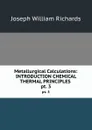 Metallurgical Calculations: INTRODUCTION CHEMICAL . THERMAL PRINCIPLES . pt. 3 - Joseph William Richards