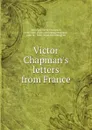 Victor Chapman.s letters from France - Victor Emmanuel Chapman