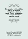 The practice of friendship; studies in personal evangelism with men of the United States army and navy in American training camps - George Stewart