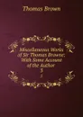 Miscellaneous Works of Sir Thomas Browne: With Some Account of the Author . 3 - Thomas Brown