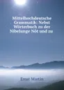 Mittelhochdeutsche Grammatik: Nebst Worterbuch zu der Nibelunge Not und zu . - Ernst Martin