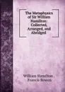 The Metaphysics of Sir William Hamilton: Collected, Arranged, and Abridged . - William Hamilton