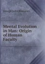 Mental Evolution in Man: Origin of Human Faculty - George John Romanes