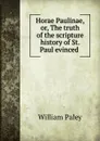 Horae Paulinae, or, The truth of the scripture history of St. Paul evinced . - William Paley