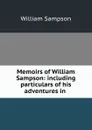 Memoirs of William Sampson: including particulars of his adventures in . - William Sampson