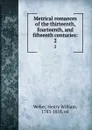 Metrical romances of the thirteenth, fourteenth, and fifteenth centuries:. 2 - Henry William Weber