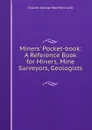 Miners. Pocket-book: A Reference Book for Miners, Mine Surveyors, Geologists . - Charles George Warnford Lock