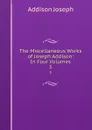 The Miscellaneous Works of Joseph Addison: In Four Volumes. 3 - Джозеф Аддисон