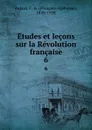 Etudes et lecons sur la Revolution francaise. 6 - François-Alphonse Aulard