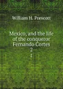 Mexico, and the life of the conqueror Fernando Cortes. 2 - William H. Prescott