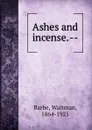 Ashes and incense. -- - Waitman Barbe