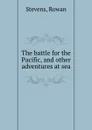 The battle for the Pacific, and other adventures at sea - Rowan Stevens