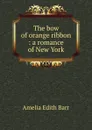 The bow of orange ribbon : a romance of New York - Barr Amelia Edith