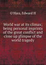 World war at its climax; being personal imprints of the great conflict and close up glimpse of the world tragedy - Edward H. O'Hara