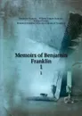 Memoirs of Benjamin Franklin. 1 - Benjamin Franklin