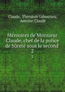 Memoires de Monsieur Claude, chef de la police de Surete sous le second . 2 - Théodore Labourieu Claude