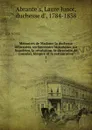 Memoires de Madame la duchesse dAbrantes, ou Souvenirs historiques sur Napoleon, la revolution, le directoire, le consulat, lempire et la restauration. 1 - Laure Junot Abrantès