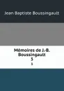 Memoires de J.-B. Boussingault. 3 - Jean Baptiste Boussingault