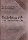 The Miscellaneous Works of Tobias Smollett, M.D.: With Memoirs of His Life . 2 - Tobias George Smollett
