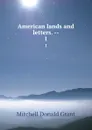 American lands and letters. --. 1 - Mitchell Donald Grant