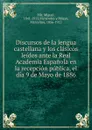 Discursos de la lengua castellana y los clasicos leidos ante la Real Academia Espanola en la recepcion publica, el dia 9 de Mayo de 1886 - Miguel Mir