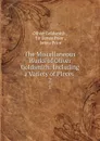 The Miscellaneous Works of Oliver Goldsmith: Including a Variety of Pieces . 2 - Oliver Goldsmith