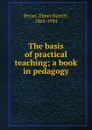 The basis of practical teaching; a book in pedagogy - Elmer Burritt Bryan