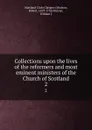 Collections upon the lives of the reformers and most eminent ministers of the Church of Scotland. 2 - Glasgow