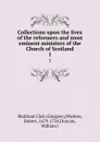 Collections upon the lives of the reformers and most eminent ministers of the Church of Scotland. 1 - Glasgow