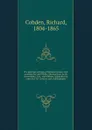 The political writings of Richard Cobden, with a preface by Lord Welby, introductions by Sir Louis Mallet, C.B., and William Cullen Bryant; notes by F.W. Chesson and a bibliography. 1 - Richard Cobden