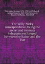 The Willy-Nicky correspondence, being the secret and intimate telegrams exchanged between the Kaiser and the Tsar - Herman Bernstein