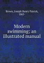 Modern swimming; an illustrated manual - Joseph Henry Patrick Brown