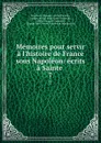 Memoires pour servir a l.histoire de France sous Napoleon: ecrits a Sainte . 7 - Emperor of the French Napoleon I