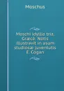 Moschi idyllia tria, Graece: Notis illustravit in usum studiosae juventutis E. Cogan - Moschus