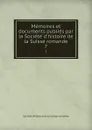 Memoires et documents publies par la Societe d.histoire de la Suisse romande. 7 - 