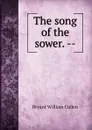 The song of the sower. -- - Bryant William Cullen