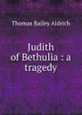 Judith of Bethulia : a tragedy - Aldrich Thomas Bailey