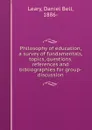 Philosophy of education, a survey of fundamentals, topics, questions, references and bibliographies for group-discussion - Daniel Bell Leary