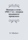Москва в огне, 1905-7 гг.: очерки недавнего прошлого - Н. Николаев