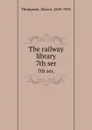 The railway library. 7th ser. - Slason Thompson