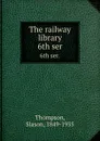 The railway library. 6th ser. - Slason Thompson