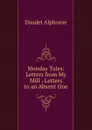 Monday Tales: Letters from My Mill ; Letters to an Absent One - Alphonse Daudet
