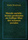 Morale sociale: lecons professees au College libre des sciences sociales - Emile Boutroux