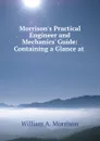 Morrison.s Practical Engineer and Mechanics. Guide: Containing a Glance at . - William A. Morrison