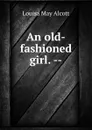 An old-fashioned girl. -- - Alcott Louisa May