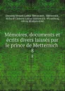 Memoires, documents et ecrits divers laisses par le prince de Metternich . 8 - Clemens Wenzel Lothar Metternich